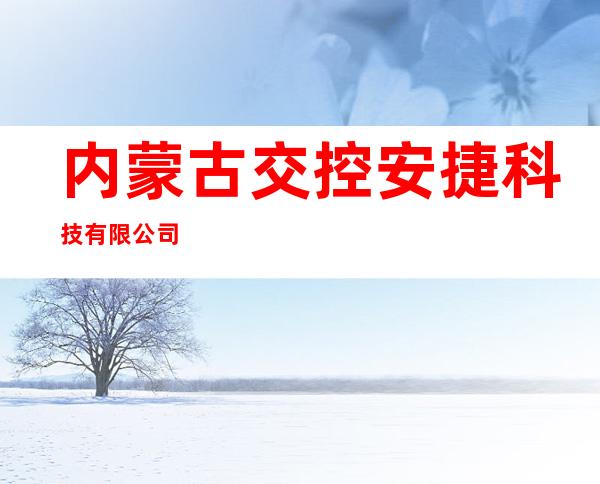 内蒙古交控安捷科技有限公司