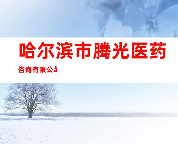 哈尔滨市腾光医药咨询有限公司