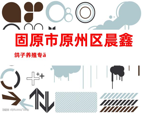 固原市原州区晨鑫鸽子养殖专业合作社