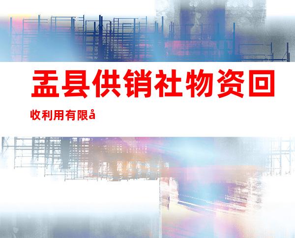 盂县供销社物资回收利用有限公司